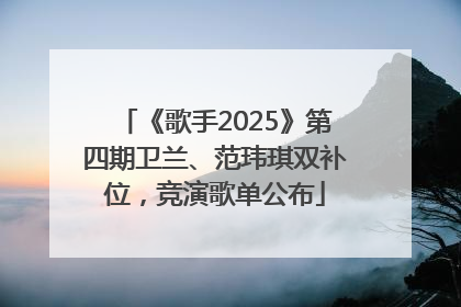 《歌手2025》第四期卫兰、范玮琪双补位，竞演歌单公布