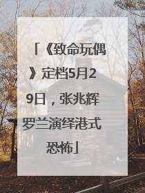 《致命玩偶》定档5月29日，张兆辉罗兰演绎港式恐怖