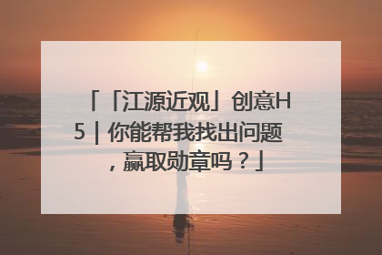 「江源近观」创意H5｜你能帮我找出问题，赢取勋章吗？