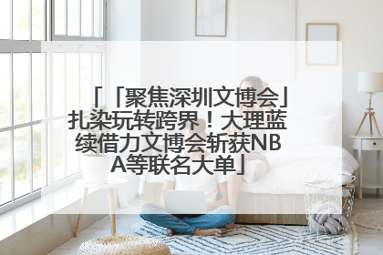 「聚焦深圳文博会」扎染玩转跨界！大理蓝续借力文博会斩获NBA等联名大单