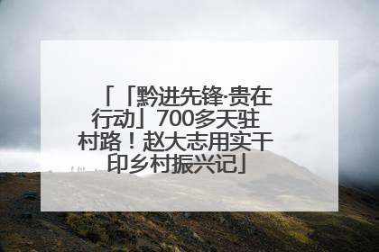 「黔进先锋·贵在行动」700多天驻村路！赵大志用实干印乡村振兴记