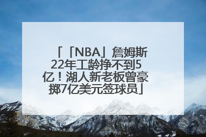 「NBA」詹姆斯22年工龄挣不到5亿！湖人新老板曾豪掷7亿美元签球员