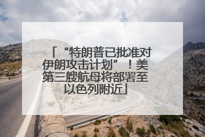 “特朗普已批准对伊朗攻击计划”！美第三艘航母将部署至以色列附近