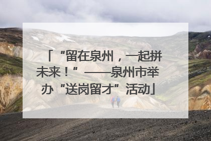 “留在泉州，一起拼未来！”——泉州市举办“送岗留才”活动