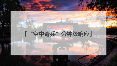 “空中奇兵”分钟级响应