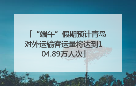 “端午”假期预计青岛对外运输客运量将达到104.89万人次