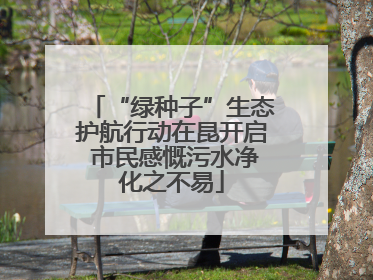 “绿种子”生态护航行动在昆开启 市民感慨污水净化之不易