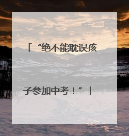 “绝不能耽误孩子参加中考！”
