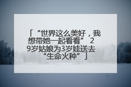“世界这么美好，我想带她一起看看” 29岁姑娘为3岁娃送去“生命火种”