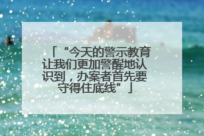 “今天的警示教育让我们更加警醒地认识到，办案者首先要守得住底线”