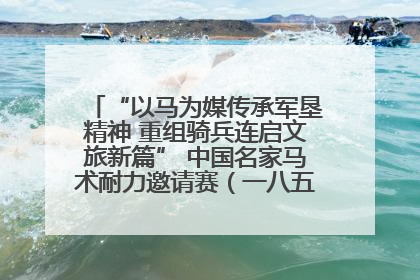 “以马为媒传承军垦精神 重组骑兵连启文旅新篇” 中国名家马术耐力邀请赛（一八五团站）暨重启骑兵连活动正式启动