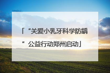 “关爱小乳牙科学防龋”公益行动郑州启动