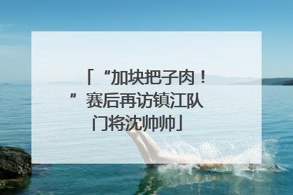 “加块把子肉！”赛后再访镇江队门将沈帅帅