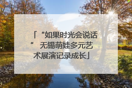 “如果时光会说话” 无锡萌娃多元艺术展演记录成长