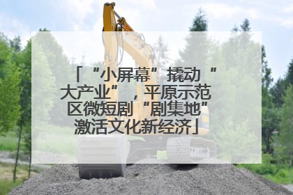 “小屏幕”撬动“大产业”，平原示范区微短剧“剧集地”激活文化新经济