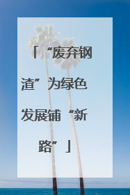 “废弃钢渣”为绿色发展铺“新路”