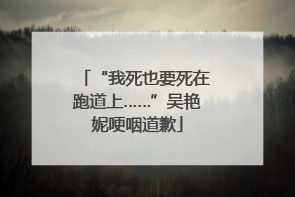“我死也要死在跑道上……”吴艳妮哽咽道歉