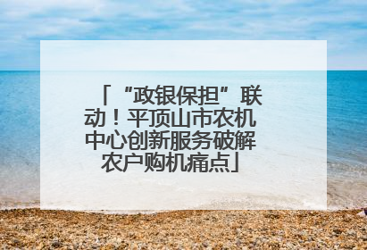 “政银保担”联动！平顶山市农机中心创新服务破解农户购机痛点