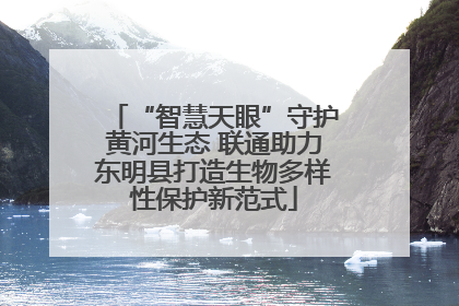 “智慧天眼”守护黄河生态 联通助力东明县打造生物多样性保护新范式