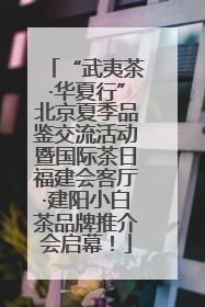 “武夷茶·华夏行”北京夏季品鉴交流活动暨国际茶日福建会客厅·建阳小白茶品牌推介会启幕！