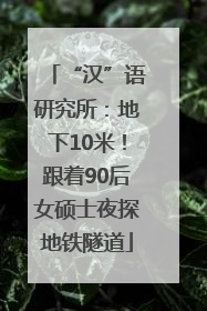 “汉”语研究所：地下10米！跟着90后女硕士夜探地铁隧道