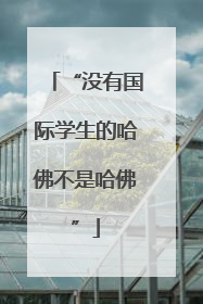 “没有国际学生的哈佛不是哈佛”