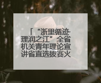 “浙里循迹·理润之江”全省机关青年理论宣讲省直选拔赛火热开赛