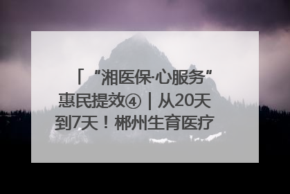 “湘医保·心服务”惠民提效④｜从20天到7天！郴州生育医疗费报销大提速