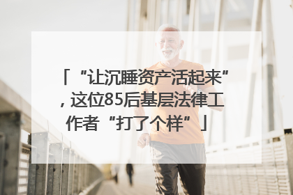 “让沉睡资产活起来”，这位85后基层法律工作者“打了个样”