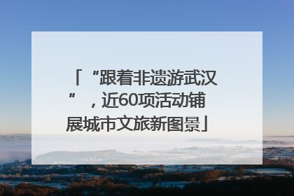 “跟着非遗游武汉”,近60项活动铺展城市文旅新图景