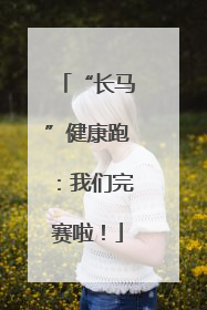 “长马”健康跑：我们完赛啦！