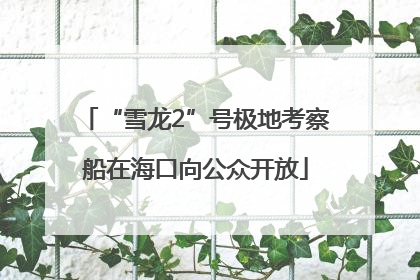“雪龙2”号极地考察船在海口向公众开放