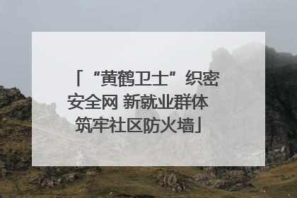 “黄鹤卫士”织密安全网 新就业群体筑牢社区防火墙