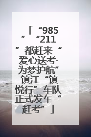 “985”“211”都赶来“爱心送考·为梦护航” 镇江“镇悦行”车队正式发车“赶考”