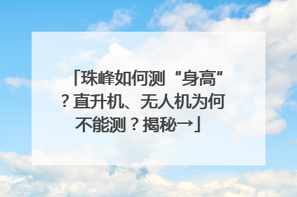 珠峰如何测“身高”？直升机、无人机为何不能测？揭秘→