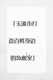 玉溪市打造百姓身边的急救室