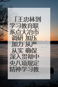王忠林到学习教育联系点大冶市调研 加压加力 从严从实 确保深入贯彻中央八项规定精神学习教育取得实效