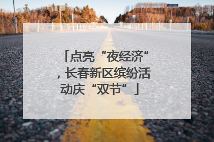 点亮“夜经济”，长春新区缤纷活动庆“双节”