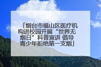 烟台市福山区医疗机构进校园开展“世界无烟日”科普宣讲 倡导青少年拒绝第一支烟
