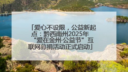 爱心不设限，公益新起点：黔西南州2025年“爱在金州·公益节”互联网募捐活动正式启动