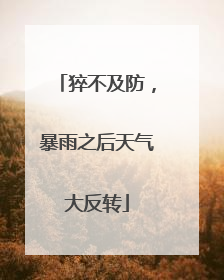 猝不及防，暴雨之后天气大反转