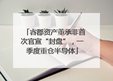 睿郡资产董承非首次官宣“封盘”，一季度重仓半导体