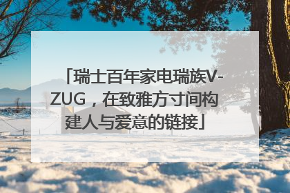 瑞士百年家电瑞族V-ZUG，在致雅方寸间构建人与爱意的链接