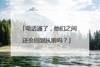 电话通了，他们之间还会回到从前吗？