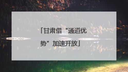 甘肃借“通道优势”加速开放