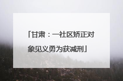 甘肃：一社区矫正对象见义勇为获减刑