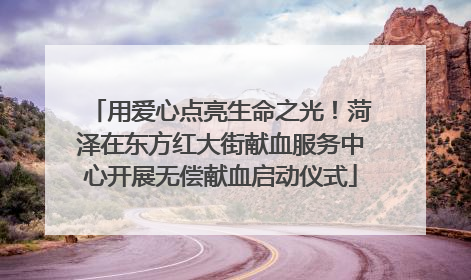 用爱心点亮生命之光！菏泽在东方红大街献血服务中心开展无偿献血启动仪式