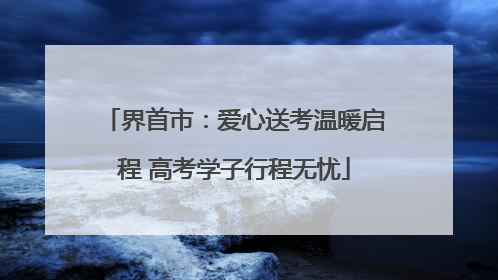 界首市：爱心送考温暖启程 高考学子行程无忧