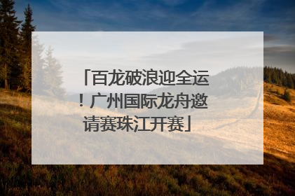 百龙破浪迎全运！广州国际龙舟邀请赛珠江开赛