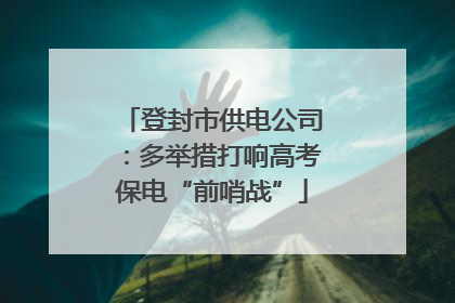 登封市供电公司：多举措打响高考保电“前哨战”
